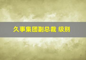 久事集团副总裁 级别